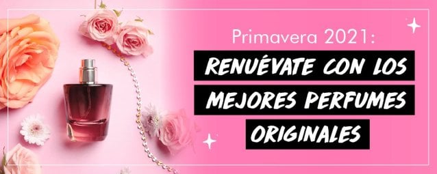 Primavera 2021: Renuévate con los mejores perfumes originales